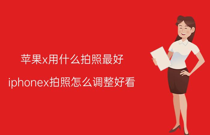 苹果x用什么拍照最好 iphonex拍照怎么调整好看？